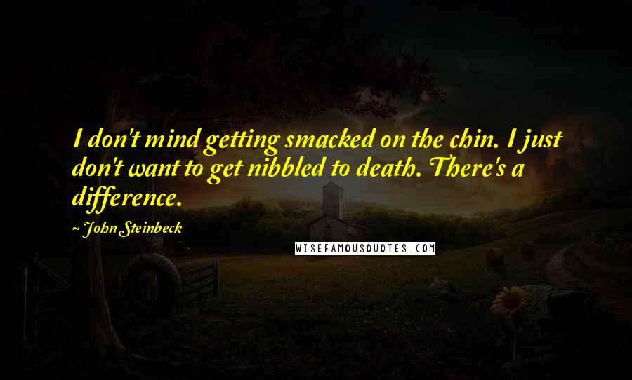 John Steinbeck Quotes: I don't mind getting smacked on the chin. I just don't want to get nibbled to death. There's a difference.