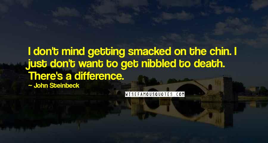 John Steinbeck Quotes: I don't mind getting smacked on the chin. I just don't want to get nibbled to death. There's a difference.