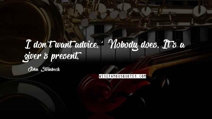 John Steinbeck Quotes: I don't want advice.' 'Nobody does. It's a giver's present.