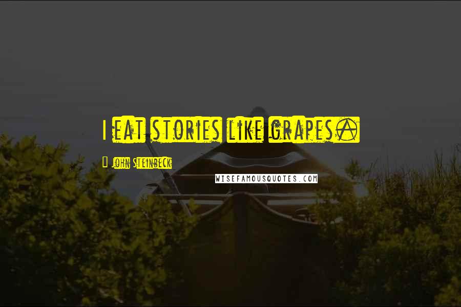 John Steinbeck Quotes: I eat stories like grapes.