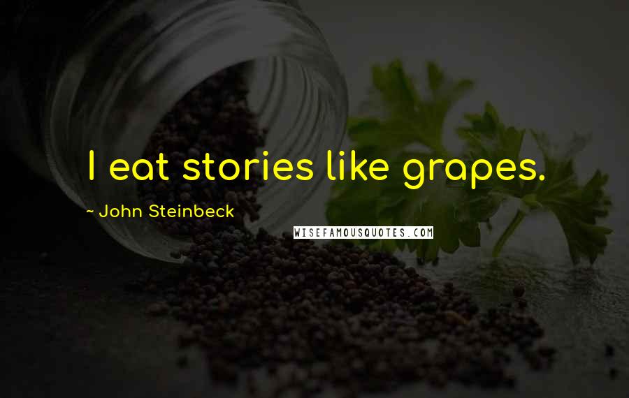 John Steinbeck Quotes: I eat stories like grapes.