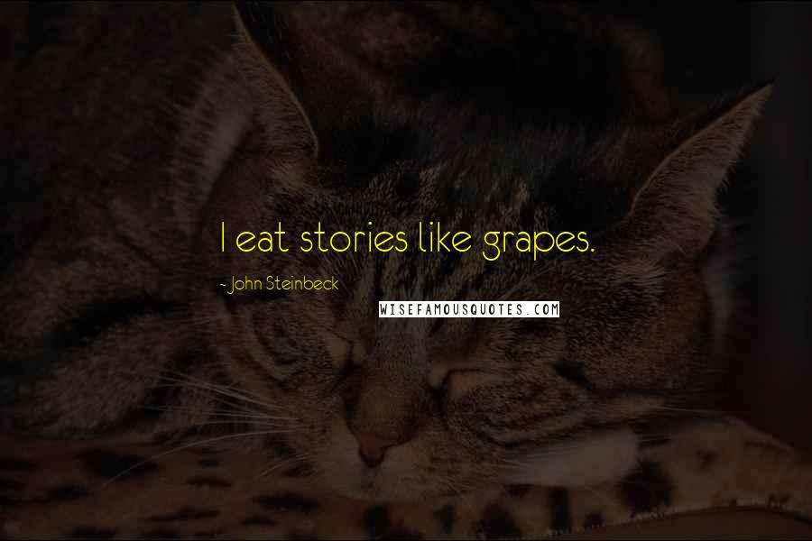 John Steinbeck Quotes: I eat stories like grapes.