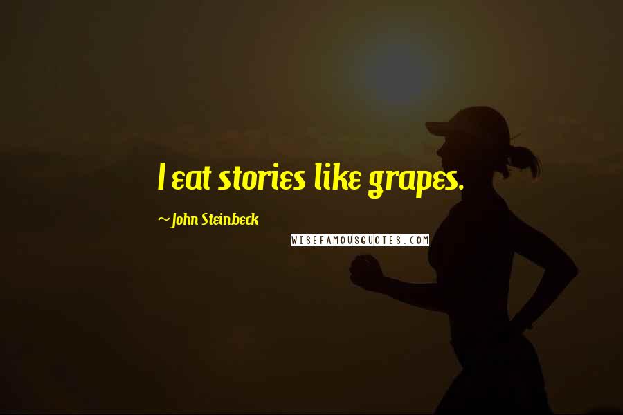 John Steinbeck Quotes: I eat stories like grapes.