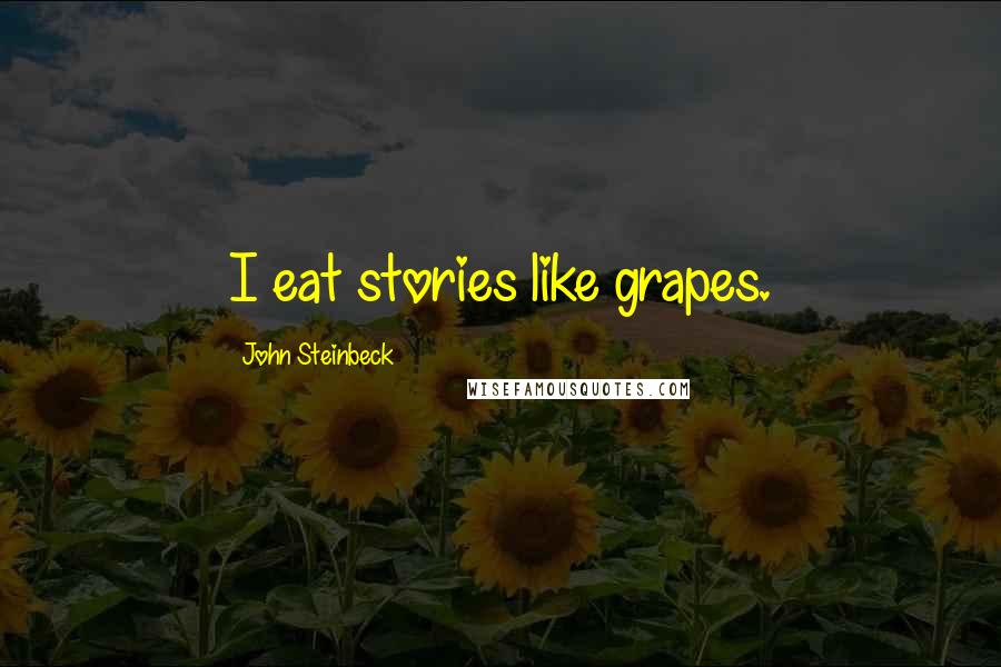 John Steinbeck Quotes: I eat stories like grapes.