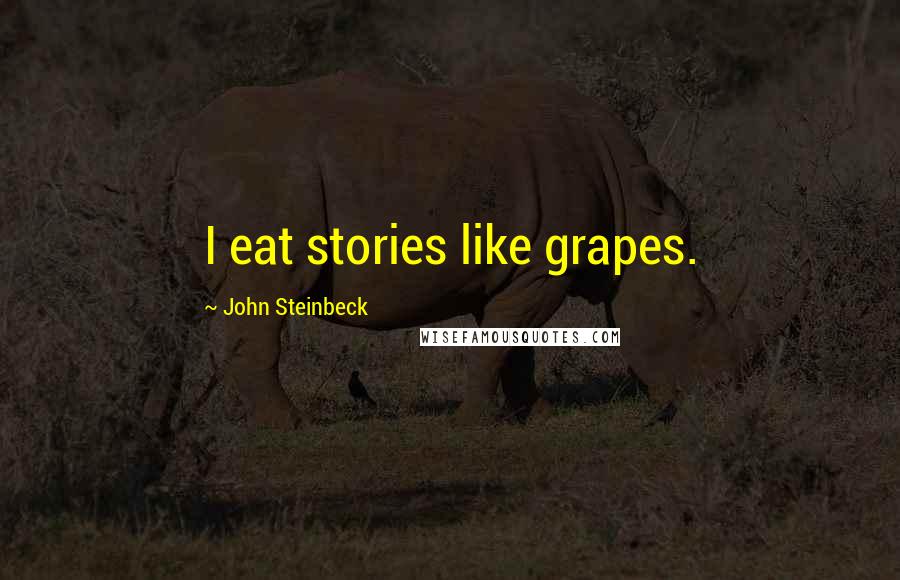 John Steinbeck Quotes: I eat stories like grapes.