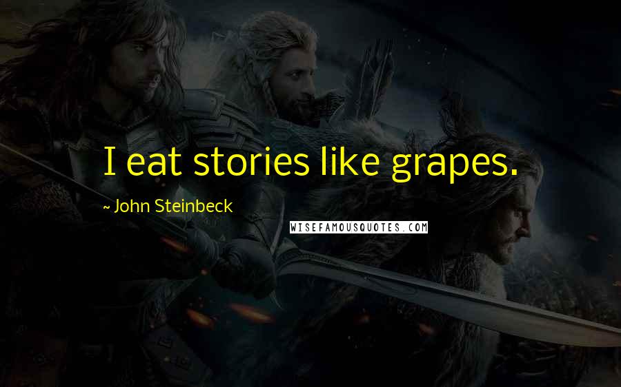 John Steinbeck Quotes: I eat stories like grapes.