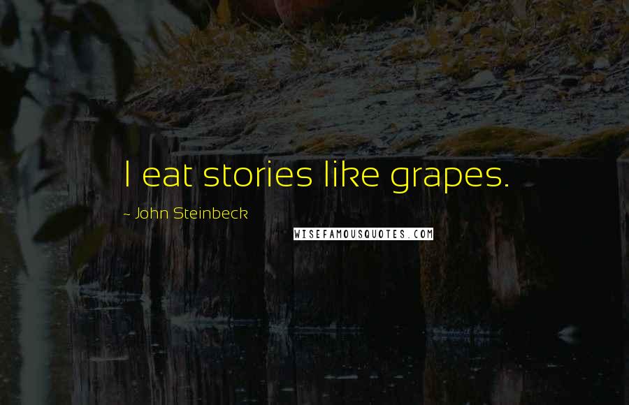 John Steinbeck Quotes: I eat stories like grapes.