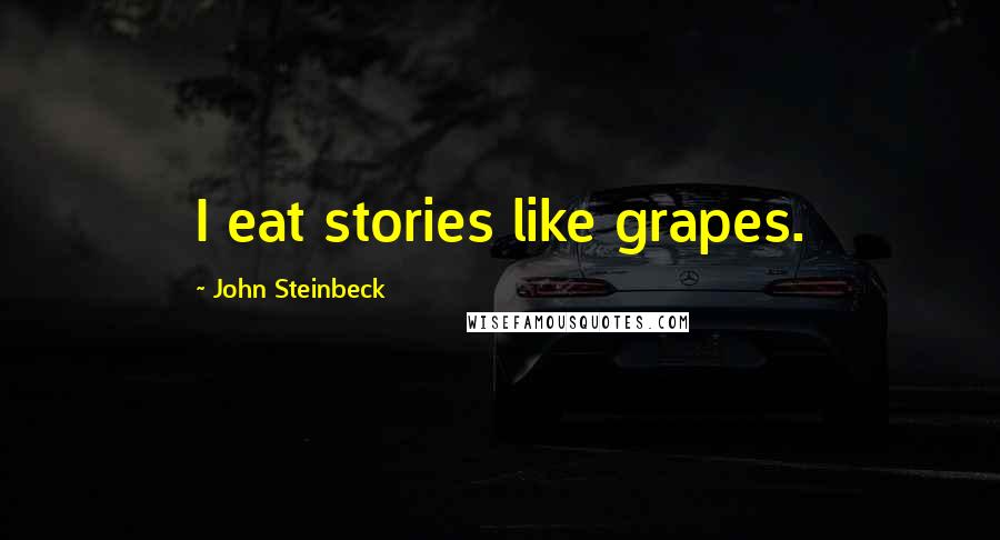 John Steinbeck Quotes: I eat stories like grapes.