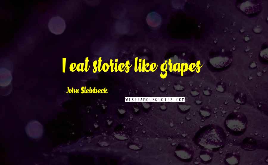 John Steinbeck Quotes: I eat stories like grapes.