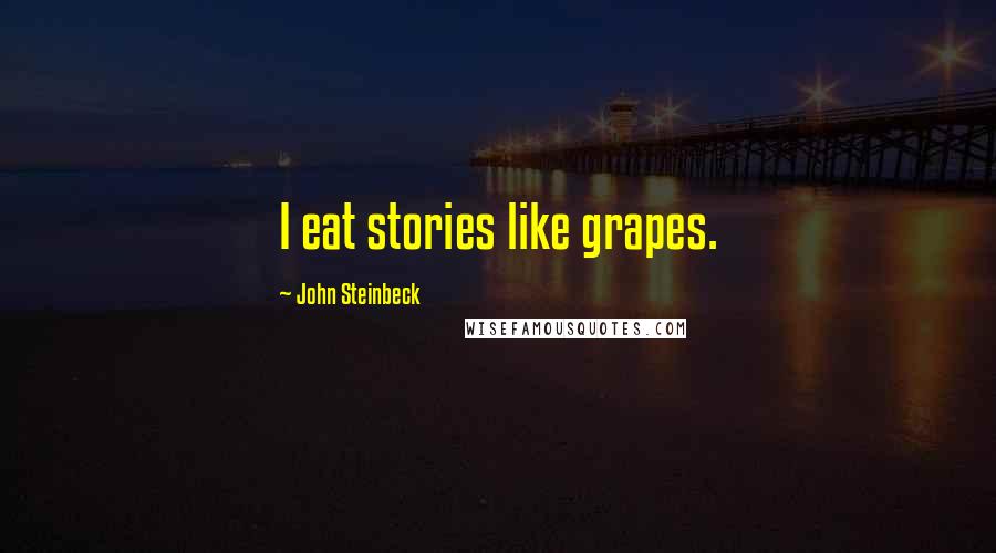 John Steinbeck Quotes: I eat stories like grapes.