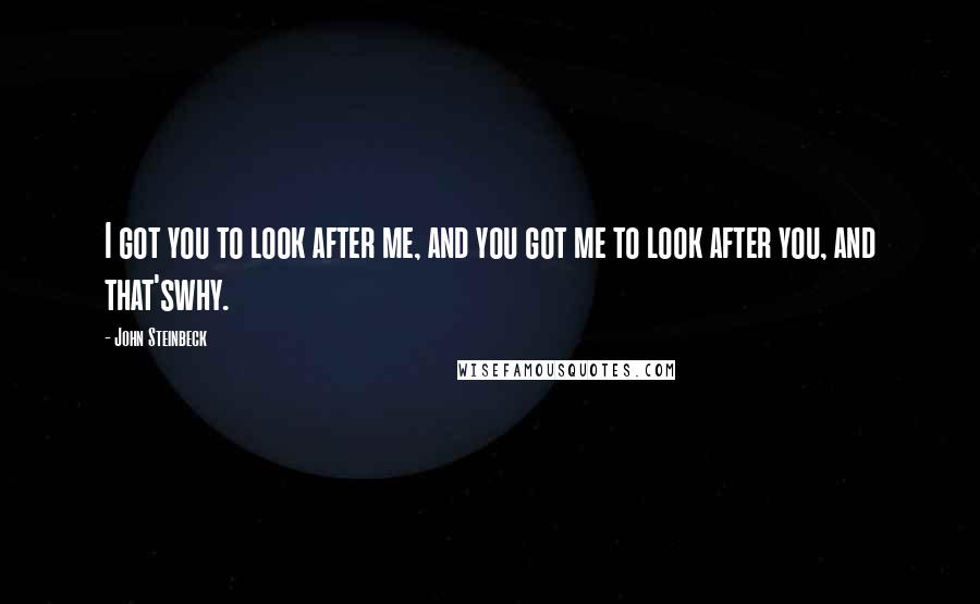 John Steinbeck Quotes: I got you to look after me, and you got me to look after you, and that'swhy.