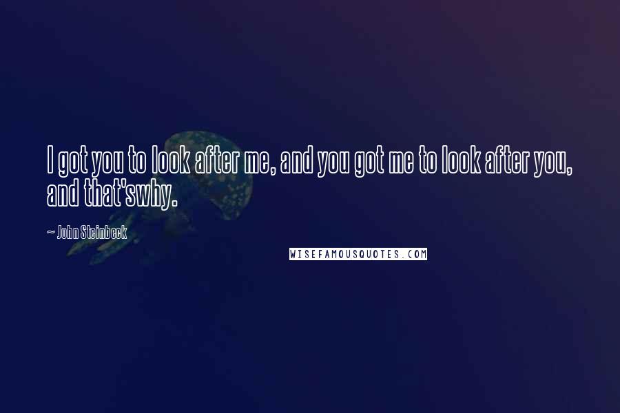 John Steinbeck Quotes: I got you to look after me, and you got me to look after you, and that'swhy.