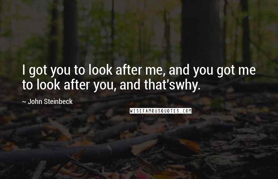 John Steinbeck Quotes: I got you to look after me, and you got me to look after you, and that'swhy.