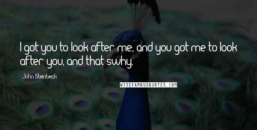John Steinbeck Quotes: I got you to look after me, and you got me to look after you, and that'swhy.