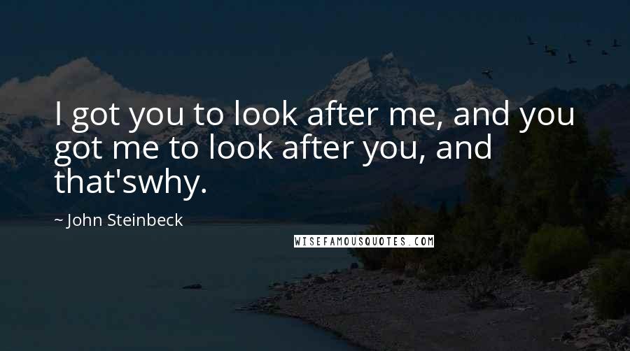 John Steinbeck Quotes: I got you to look after me, and you got me to look after you, and that'swhy.
