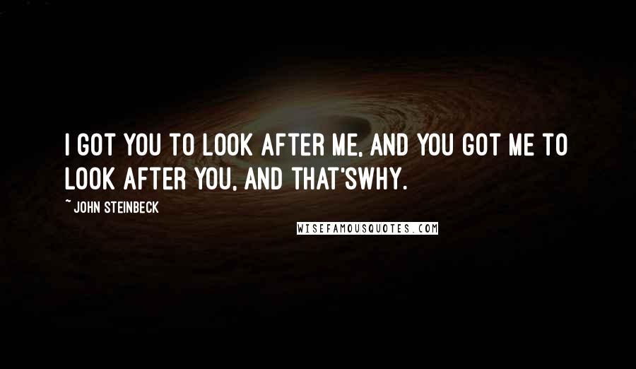 John Steinbeck Quotes: I got you to look after me, and you got me to look after you, and that'swhy.