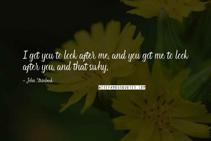 John Steinbeck Quotes: I got you to look after me, and you got me to look after you, and that'swhy.