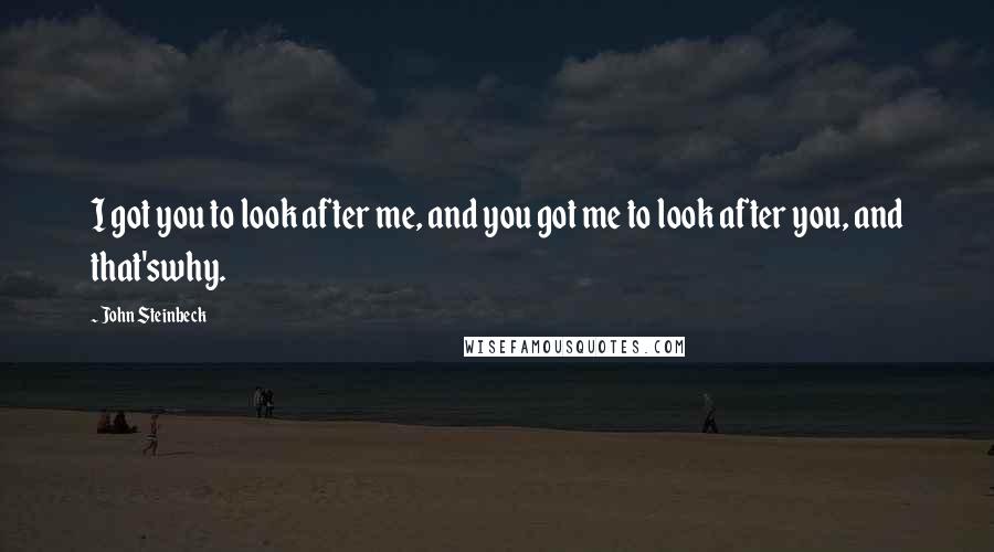 John Steinbeck Quotes: I got you to look after me, and you got me to look after you, and that'swhy.