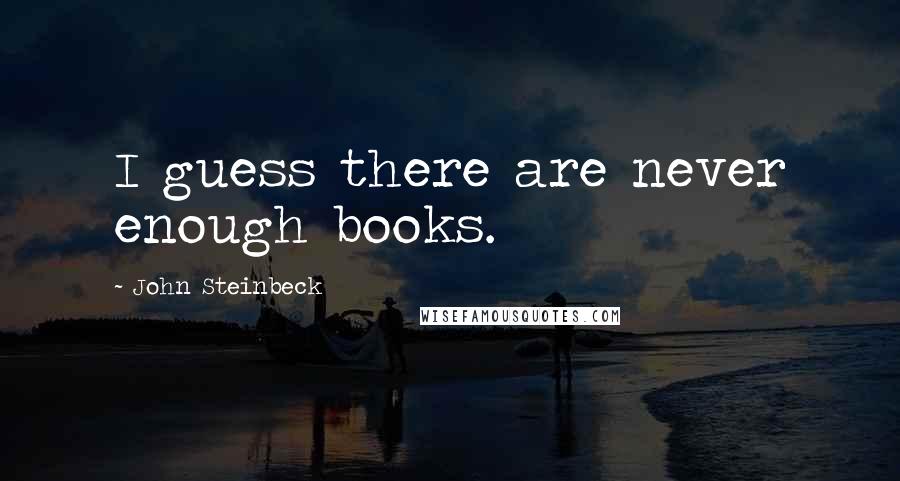 John Steinbeck Quotes: I guess there are never enough books.