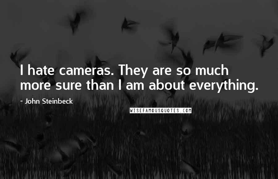 John Steinbeck Quotes: I hate cameras. They are so much more sure than I am about everything.