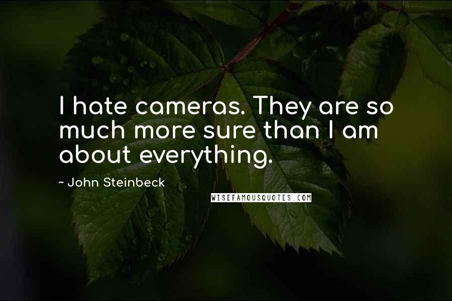 John Steinbeck Quotes: I hate cameras. They are so much more sure than I am about everything.