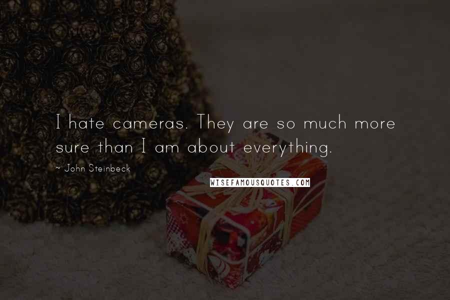 John Steinbeck Quotes: I hate cameras. They are so much more sure than I am about everything.