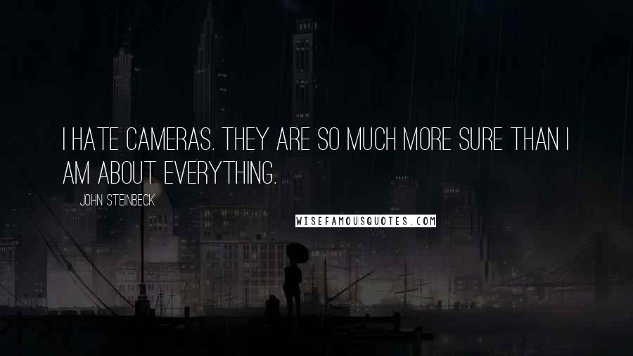 John Steinbeck Quotes: I hate cameras. They are so much more sure than I am about everything.