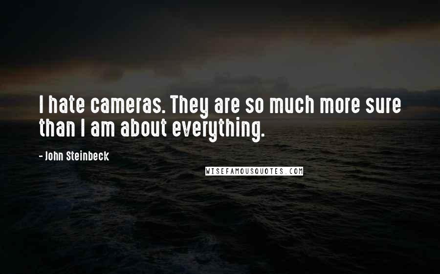 John Steinbeck Quotes: I hate cameras. They are so much more sure than I am about everything.