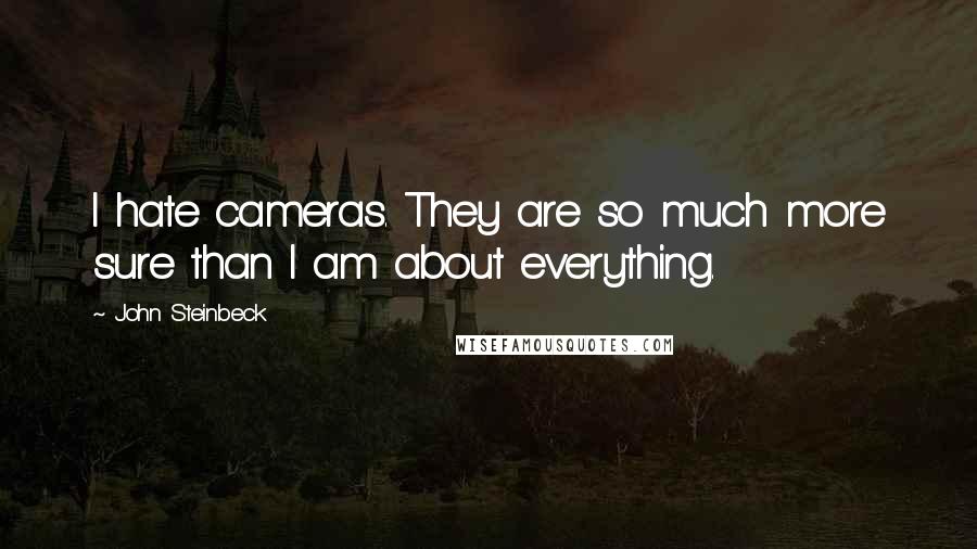 John Steinbeck Quotes: I hate cameras. They are so much more sure than I am about everything.