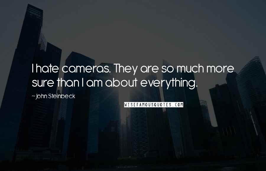 John Steinbeck Quotes: I hate cameras. They are so much more sure than I am about everything.