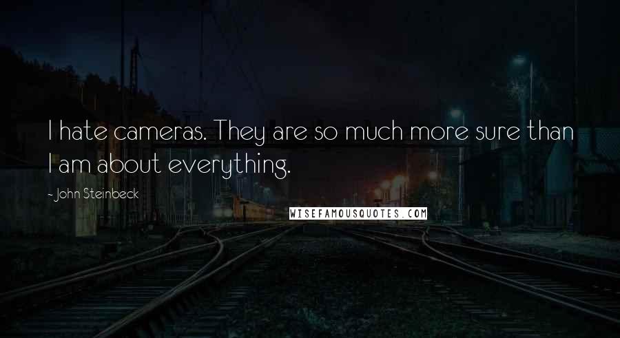 John Steinbeck Quotes: I hate cameras. They are so much more sure than I am about everything.