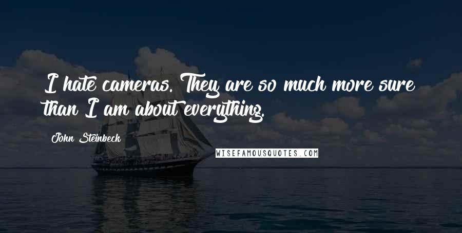 John Steinbeck Quotes: I hate cameras. They are so much more sure than I am about everything.