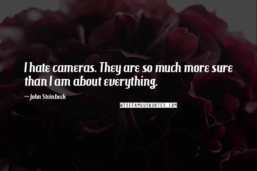 John Steinbeck Quotes: I hate cameras. They are so much more sure than I am about everything.