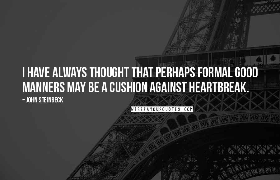 John Steinbeck Quotes: I have always thought that perhaps formal good manners may be a cushion against heartbreak.