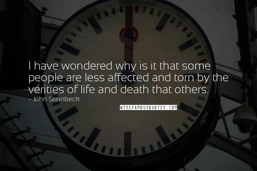 John Steinbeck Quotes: I have wondered why is it that some people are less affected and torn by the verities of life and death that others.