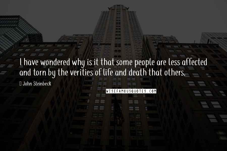 John Steinbeck Quotes: I have wondered why is it that some people are less affected and torn by the verities of life and death that others.