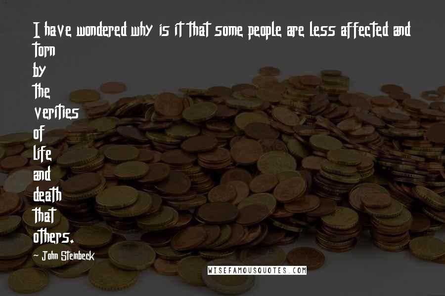 John Steinbeck Quotes: I have wondered why is it that some people are less affected and torn by the verities of life and death that others.