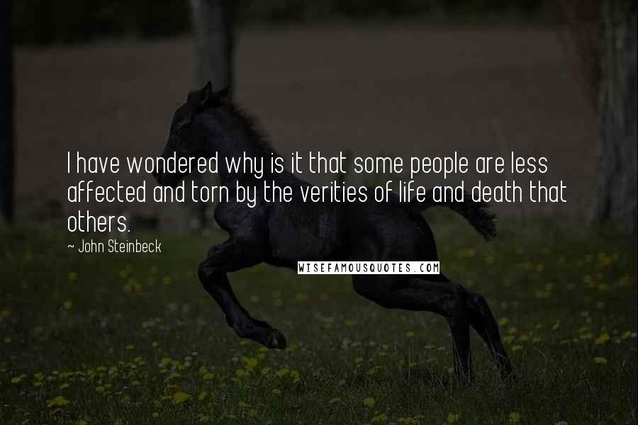 John Steinbeck Quotes: I have wondered why is it that some people are less affected and torn by the verities of life and death that others.