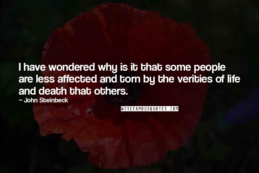 John Steinbeck Quotes: I have wondered why is it that some people are less affected and torn by the verities of life and death that others.