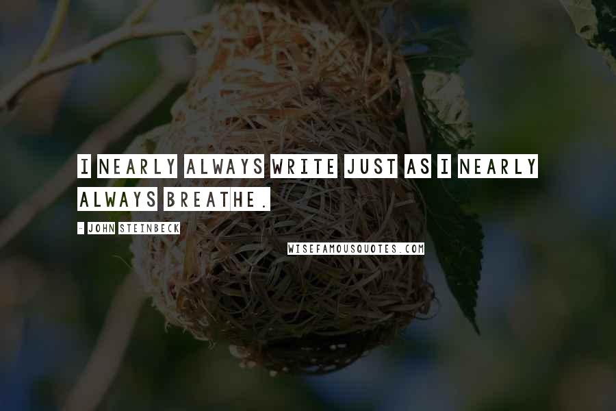 John Steinbeck Quotes: I nearly always write just as I nearly always breathe.