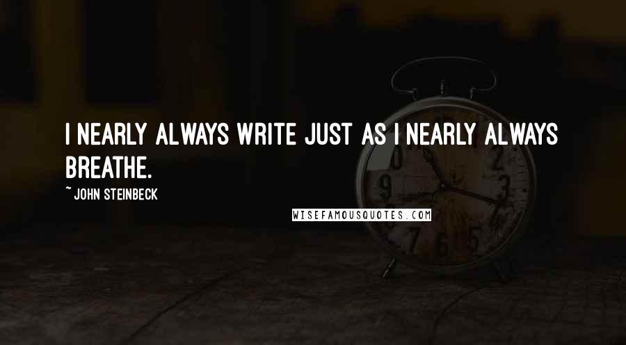 John Steinbeck Quotes: I nearly always write just as I nearly always breathe.