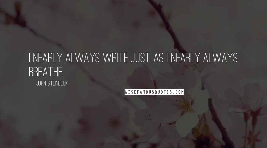 John Steinbeck Quotes: I nearly always write just as I nearly always breathe.