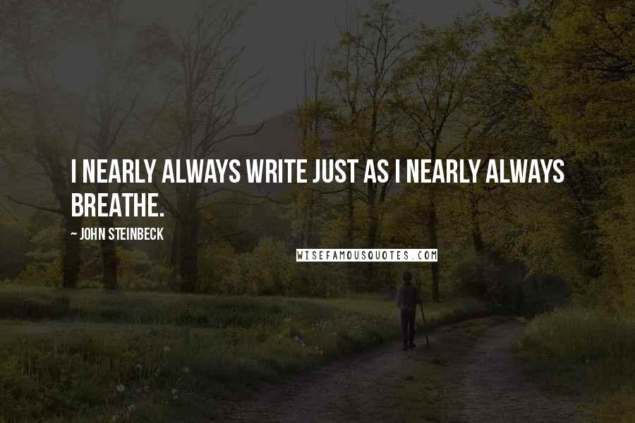 John Steinbeck Quotes: I nearly always write just as I nearly always breathe.