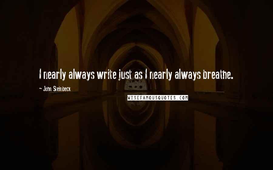 John Steinbeck Quotes: I nearly always write just as I nearly always breathe.