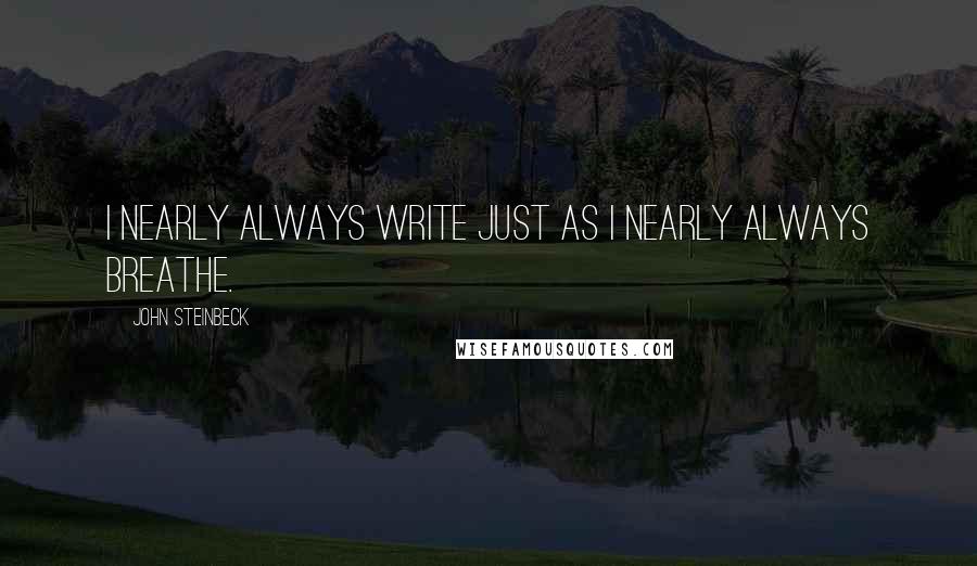 John Steinbeck Quotes: I nearly always write just as I nearly always breathe.