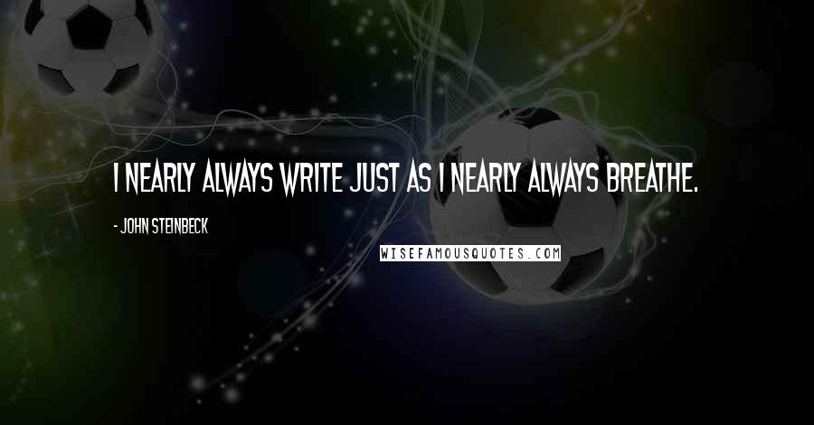 John Steinbeck Quotes: I nearly always write just as I nearly always breathe.