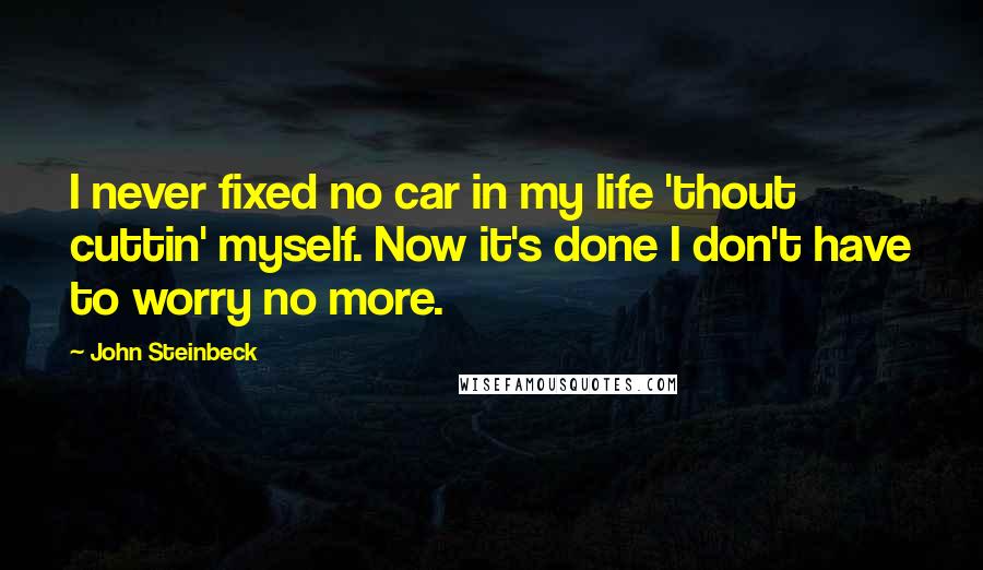 John Steinbeck Quotes: I never fixed no car in my life 'thout cuttin' myself. Now it's done I don't have to worry no more.