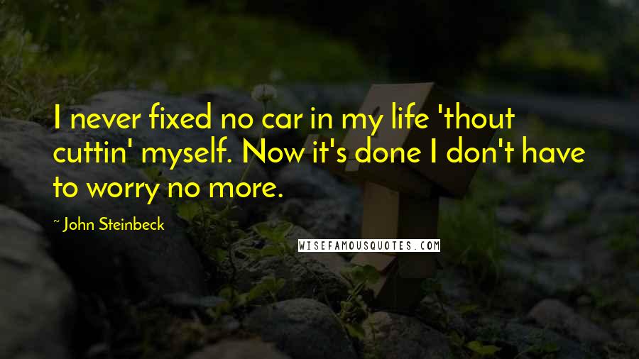 John Steinbeck Quotes: I never fixed no car in my life 'thout cuttin' myself. Now it's done I don't have to worry no more.