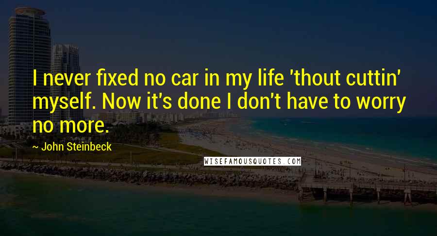 John Steinbeck Quotes: I never fixed no car in my life 'thout cuttin' myself. Now it's done I don't have to worry no more.