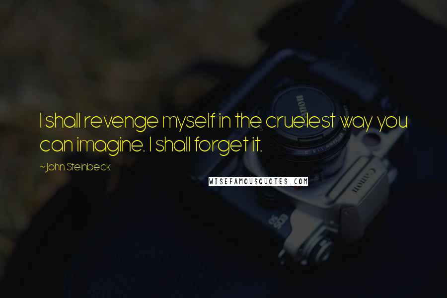 John Steinbeck Quotes: I shall revenge myself in the cruelest way you can imagine. I shall forget it.